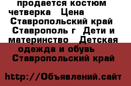 продается костюм- четверка › Цена ­ 1 500 - Ставропольский край, Ставрополь г. Дети и материнство » Детская одежда и обувь   . Ставропольский край